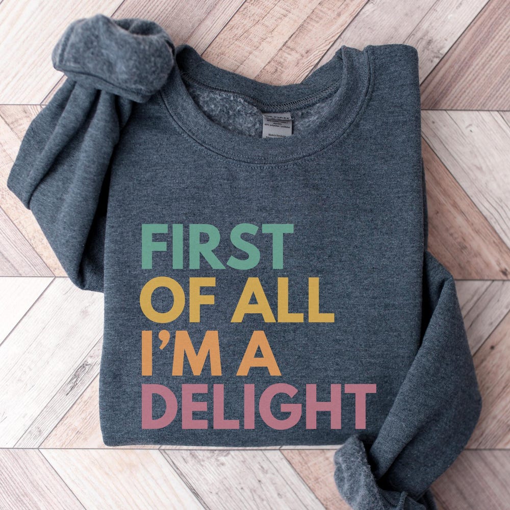 First Of All I'M A Delight Sweatshirt, I'M Delightful Sweatshirt, Sarcasm Sweatshirt, Sarcastic Sweatshirt, Funny Sayings Sweatshirts Livingtee