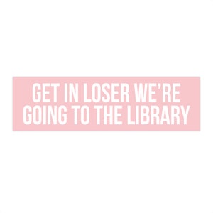 Get In Loser We're Going To The Library, Bookish Bumper Sticker, Reading Car Decal, Librarian Gifts, Funny Book Stickers, Reader Car Sticker 11.5" × 3"