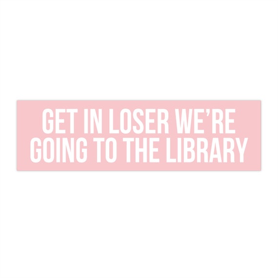 Get In Loser We're Going To The Library, Bookish Bumper Sticker, Reading Car Decal, Librarian Gifts, Funny Book Stickers, Reader Car Sticker