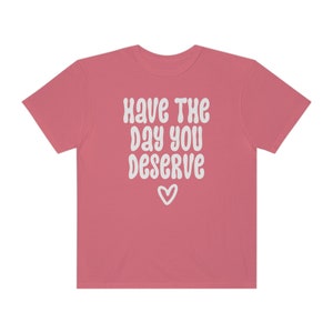 Comfort Colors® Shirt, Have The Day You Deserve Shirt, Karma Shirt, Snarky Shirt, Self Love Shirt, Sarcastic Shirt For Women, Rude Shirts Watermelon