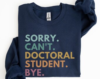 Sorry Can't Doctoral Student Bye Sweatshirt, Future Doctor Sweatshirt, PHD Sweatshirt, Doctorate Sweatshirt, Grad School Gift, Future Dr