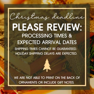 May include: A graphic with a Christmas tree and text that reads "Christmas deadline PLEASE REVIEW: PROCESSING TIMES & EXPECTED ARRIVAL DATES SHIPPING TIMES CANNOT BE GUARANTEED. HOLIDAY SHIPPING DELAYS ARE EXPECTED. WE ARE NOT ABLE TO PRINT ON THE BACK OF ORNAMENTS OR INCLUDE GIFT NOTES."