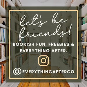 May include: A graphic with the text "let's be friends!" in white script font on a dark green background. The text "BOOKISH FUN, FREEBIES & EVERYTHING AFTER." is below the main text in white sans-serif font. The Instagram logo is below the text, followed by the text "@EVERYTHINGAFTERCO" in white sans-serif font. The graphic is set against a blurry background of a bookshelf-lined hallway.