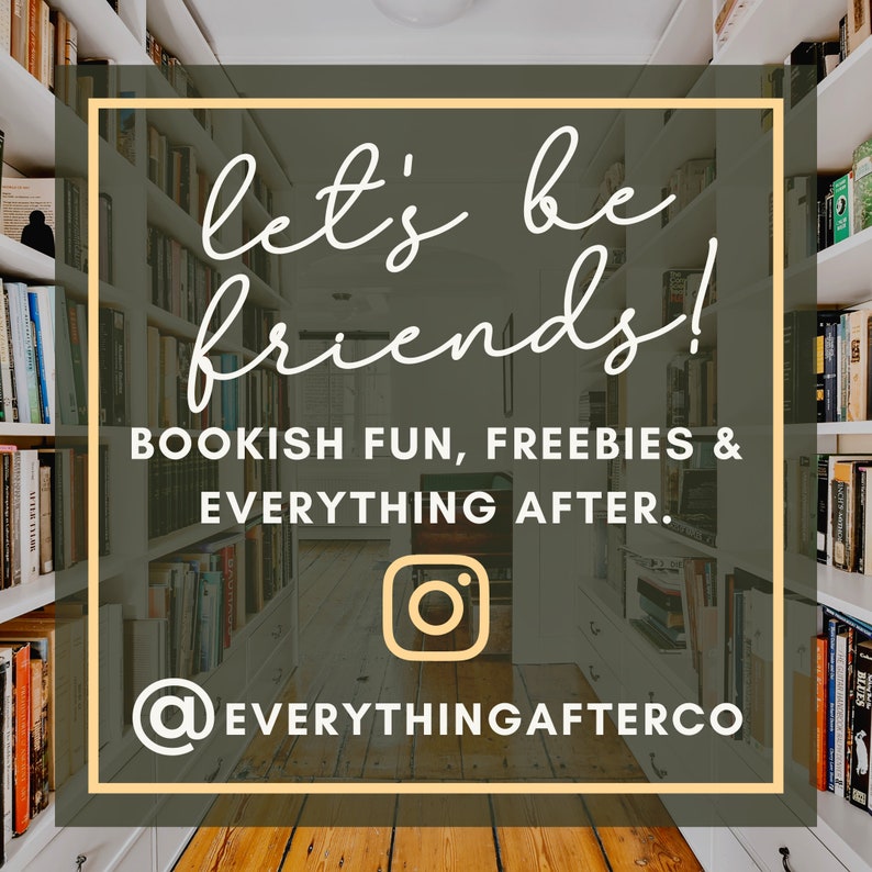May include: A graphic with the text "let's be friends!" in white script font on a dark green background. The text "BOOKISH FUN, FREEBIES & EVERYTHING AFTER." is below the main text in white sans-serif font. The Instagram logo is below the text, followed by the text "@EVERYTHINGAFTERCO" in white sans-serif font. The graphic is set against a blurry background of a bookshelf-lined hallway.