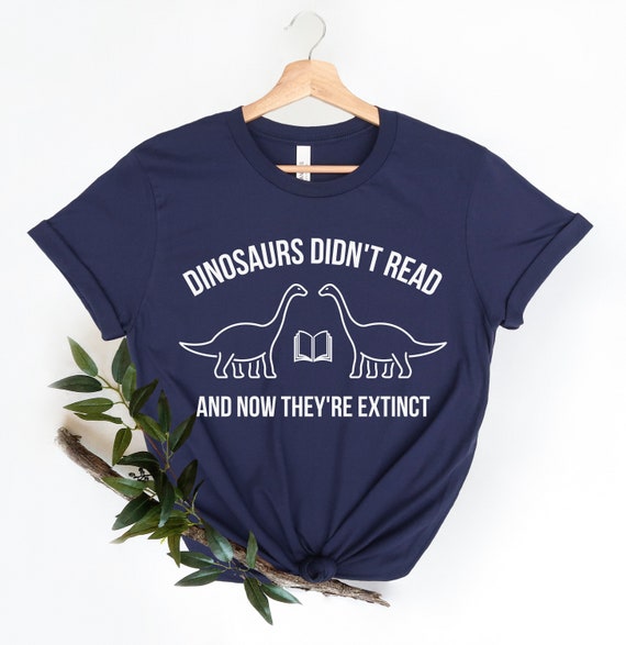 Dinosaurs Didn't Read Now They Are Extinct T-Shirts Dinosaurs Didn't Read Now They Are Extinct T-Shirts