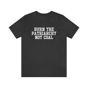 Burn The Patriarchy Not Coal, Climate Change Shirt, Global Warming Shirt, Earth Day Shirts, Environmental Science, Feminist Shirt, Clean Air Dark Grey Heather