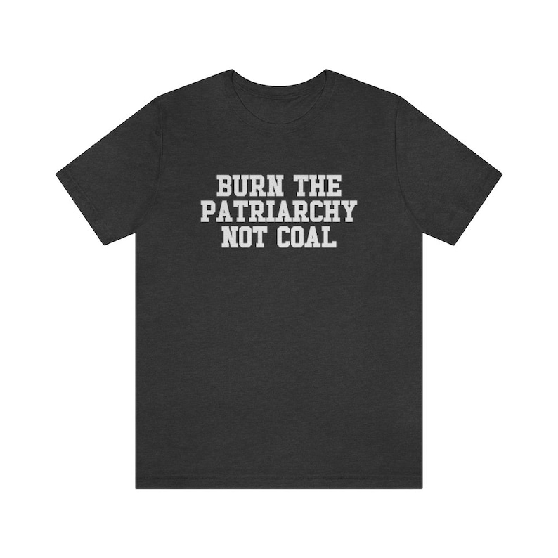Burn The Patriarchy Not Coal, Climate Change Shirt, Global Warming Shirt, Earth Day Shirts, Environmental Science, Feminist Shirt, Clean Air Dark Grey Heather