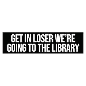 Get In Loser We're Going To The Library, Bookish Bumper Sticker, Reading Car Decal, Librarian Gifts, Funny Book Stickers, Reader Car Sticker 15" × 3.75"