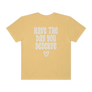 Comfort Colors® Shirt, Have The Day You Deserve Shirt, Karma Shirt, Snarky Shirt, Self Love Shirt, Sarcastic Shirt For Women, Rude Shirts image 6