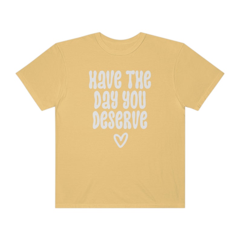 Comfort Colors® Shirt, Have The Day You Deserve Shirt, Karma Shirt, Snarky Shirt, Self Love Shirt, Sarcastic Shirt For Women, Rude Shirts image 6