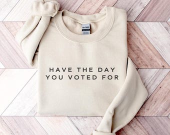 Have The Day You Voted For Sweatshirt, Leftist Sweatshirt, Subtle FDT Sweatshirt, Resistance Sweatshirt, Democrat Crewneck, Liberal Merch