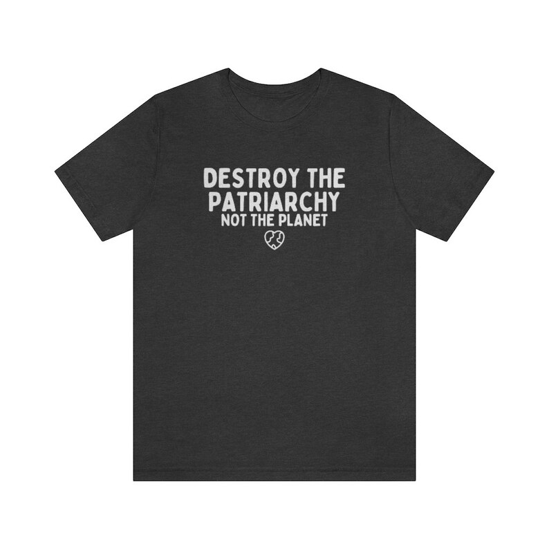 Destroy The Patriarchy Not The Planet, Climate Change Shirt, Global Warming Shirt, Earth Day Shirts, Environmental Science, Feminist Shirts Dark Grey Heather