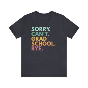 Sorry Can't Grad School Bye, Grad School Gift, Grad School Shirt, Grad Student Shirt, PhD Shirt, Masters Degree Shirt, Doctorate T-Shirt image 6