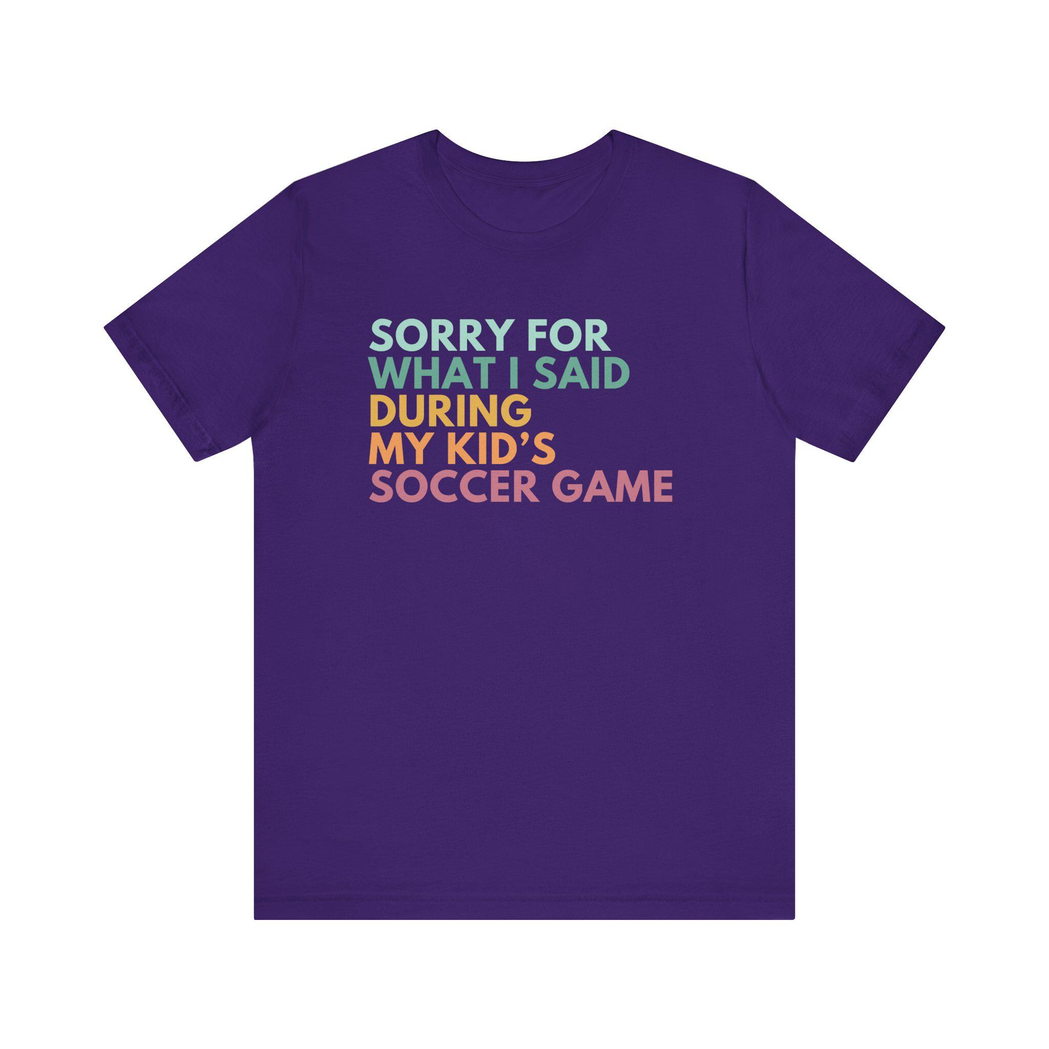 Sorry for What I Said During My Kid's Soccer Game Shirt, Soccer