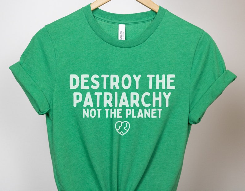 Destroy The Patriarchy Not The Planet, Climate Change Shirt, Global Warming Shirt, Earth Day Shirts, Environmental Science, Feminist Shirts Heather Kelly