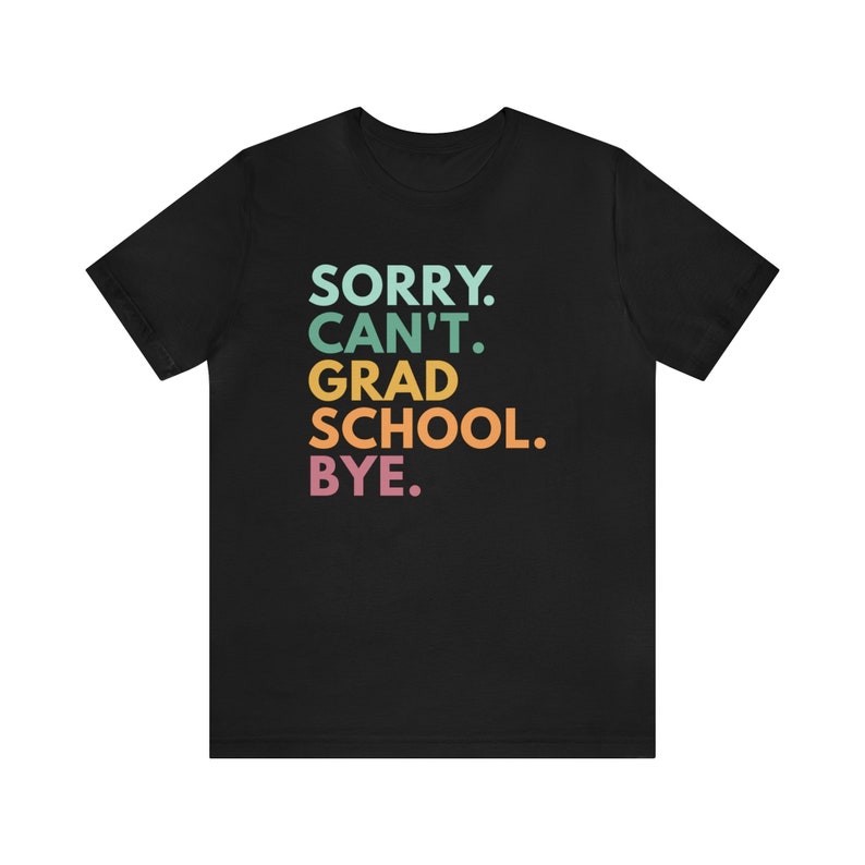 Sorry Can't Grad School Bye, Grad School Gift, Grad School Shirt, Grad Student Shirt, PhD Shirt, Masters Degree Shirt, Doctorate T-Shirt Black