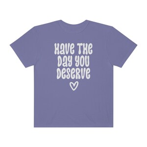 Comfort Colors® Shirt, Have The Day You Deserve Shirt, Karma Shirt, Snarky Shirt, Self Love Shirt, Sarcastic Shirt For Women, Rude Shirts Grape