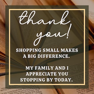 May include: A square graphic with a tan border and a background of open books. The words "thank you!" are in white script at the top. Below, the text reads: "SHOPPING SMALL MAKES A BIG DIFFERENCE. MY FAMILY AND I APPRECIATE YOU STOPPING BY TODAY."