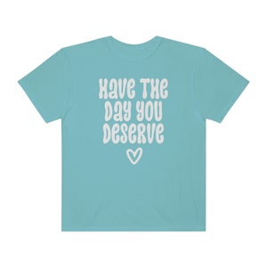 Comfort Colors® Shirt, Have The Day You Deserve Shirt, Karma Shirt, Snarky Shirt, Self Love Shirt, Sarcastic Shirt For Women, Rude Shirts Chalky Mint