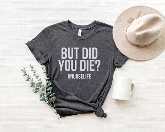 But did you die nurse shirt best sale