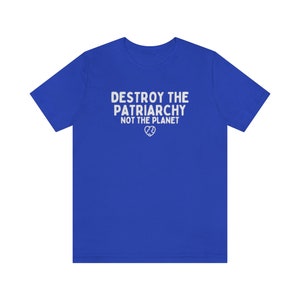 Destroy The Patriarchy Not The Planet, Climate Change Shirt, Global Warming Shirt, Earth Day Shirts, Environmental Science, Feminist Shirts True Royal