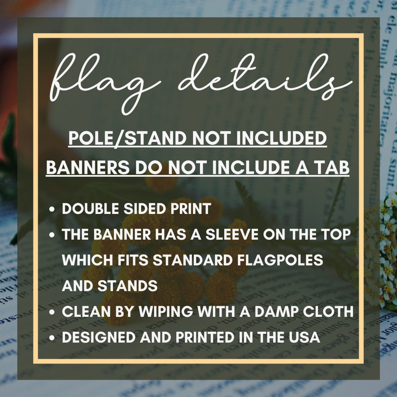 May include: Flag details text on a green background with yellow flowers. The text says "Pole/Stand not included" and "Banners do not include a tab".  The text also says "Double sided print", "The banner has a sleeve on the top which fits standard flagpoles and stands", "Clean by wiping with a damp cloth", and "Designed and printed in the USA".