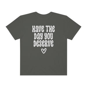 Comfort Colors® Shirt, Have The Day You Deserve Shirt, Karma Shirt, Snarky Shirt, Self Love Shirt, Sarcastic Shirt For Women, Rude Shirts Pepper