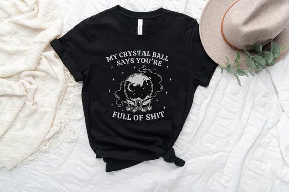 My Crystal Ball Says You're Full Of Shit, Witchy Aesthetic Tee, Feminist Witch, Funny Goth Shirt, Sarcastic Halloween Shirt, Mystical Shirt