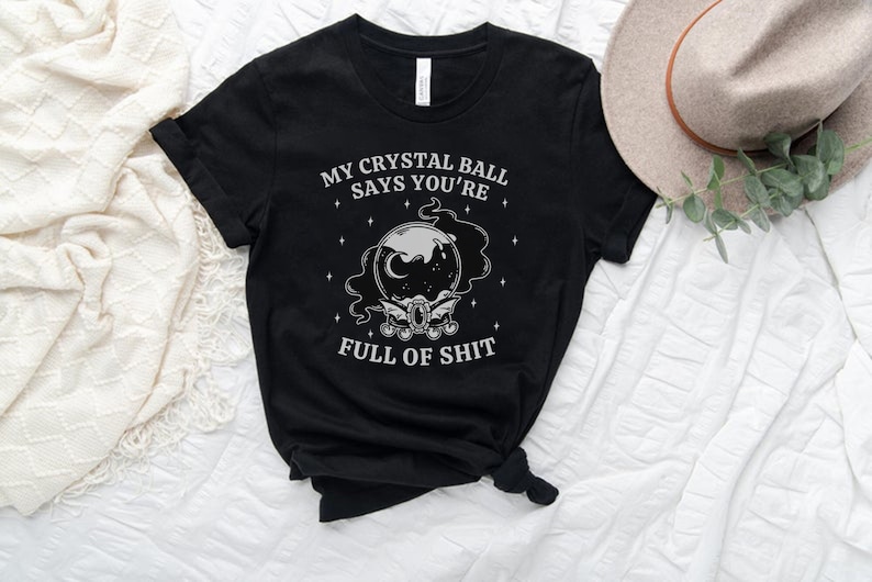 My Crystal Ball Says You're Full Of Shit, Witchy Aesthetic Tee, Feminist Witch, Funny Goth Shirt, Sarcastic Halloween Shirt, Mystical Shirt Black