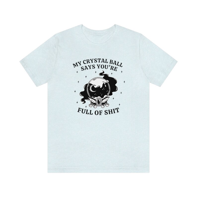 My Crystal Ball Says You're Full Of Shit, Witchy Aesthetic Tee, Feminist Witch, Funny Goth Shirt, Sarcastic Halloween Shirt, Mystical Shirt Heather Ice Blue
