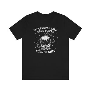My Crystal Ball Says You're Full Of Shit, Witchy Aesthetic Tee, Feminist Witch, Funny Goth Shirt, Sarcastic Halloween Shirt, Mystical Shirt image 4