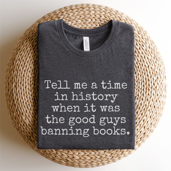 Tell Me A Time In History When It Was The Good Guys Banning Books, Banned Books Shirt, Read Banned Books Shirt, Ban Bigots Not Books Shirt