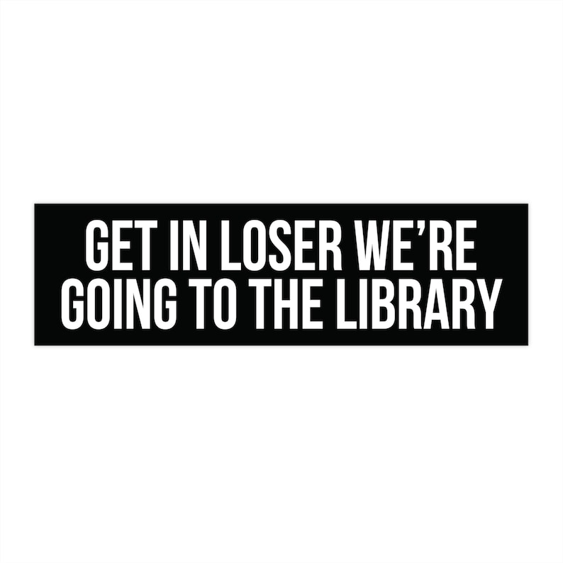 Get In Loser We're Going To The Library, Bookish Bumper Sticker, Reading Car Decal, Librarian Gifts, Funny Book Stickers, Reader Car Sticker 11.5" × 3"