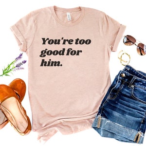 You&#39;re Too Good For Him,  Breakup Shirt, Boy Bye, Feminist Tshirt, Its Not Me It&#39;s You, Woman Empowerment, Divorce Shirt, Supportive Friend