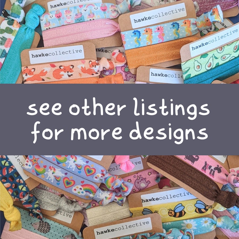 May include: A collection of colorful hair ties with various patterns, including unicorns, avocados, bees, and foxes. The hair ties are packaged on brown cards with the text "hawkecollective" printed on them. The text "see other listings for more designs" is printed on a gray background.