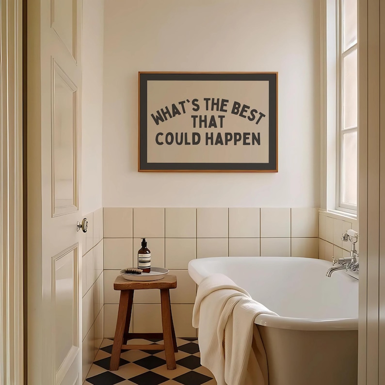 May include: A bathroom scene featuring a framed print with the text "WHAT'S THE BEST THAT COULD HAPPEN." The room includes a white bathtub, a wooden stool with a bottle and brush, and a black and white checkered floor. The walls are tiled.
