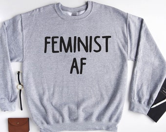 Feminist AF Sweatshirt, Woman Sweatshirt - Feminist Sweater - Woman up Sweatshirt - Women Empowerment Sweater - Women Inspirational Sweater