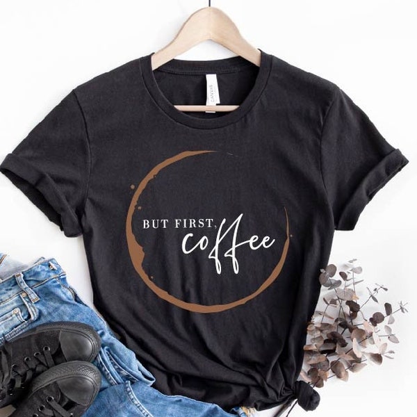 But First Coffee Shirt, Funny Coffee T-Shirt, Coffee Shirt Women, Coffee Lover Shirt, Cute Coffee Tee, Coffee Addict Shirt, Love Coffee Tee