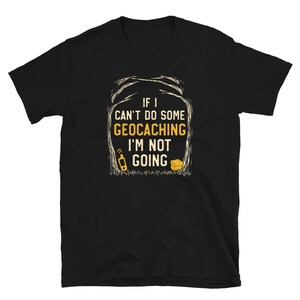 May include: Black t-shirt with a graphic design of trees and the text "If I can't do some geocaching I'm not going".