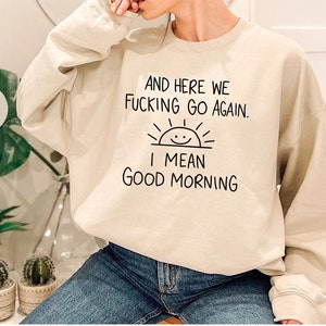 Inspirational Hoodie, Funny Crewneck Sweatshirt, And Here We F*cking Go Again, Sarcastic Long Sleeve Shirt, Gifts for Her, Gifts For Him