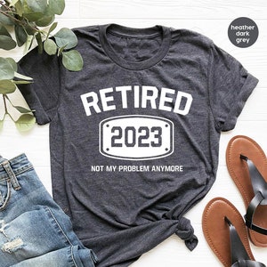 Retired 2023 Shirt, Retired T Shirt, Retirement Shirts, Retirement Party Tee, Funny Retired Shirt, Not My Problem Anymore Tee, Retired Tee