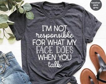 I'm Not Responsible For What My Face Does When You Talk T-Shirt, Responsible Quote Shirt,Sarcastic Tee,Smartass Shirt,Funny Sarcasm Shirt