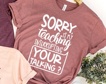 Teacher T-Shirt, Teacher Appreciation Gift, Gift For Teacher, Sorry Is My Teaching Interrupting Your Talking Shirt