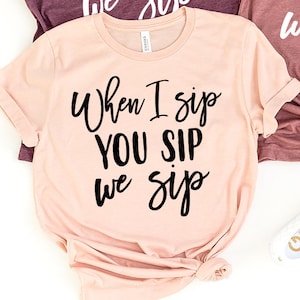 Wine Shirt, When I Sip You Sip We Sip T-Shirt, Wine Lover Tee, Funny Wine Shirt, Drinking Shirt, Wine Lover Gift, Bachelorette Party Tee