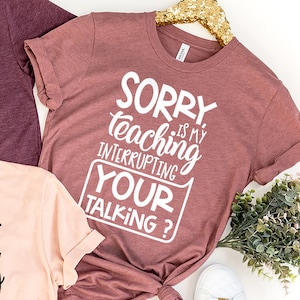 Teacher T-Shirt, Teacher Appreciation Gift, Gift For Teacher, Sorry Is My Teaching Interrupting Your Talking Shirt