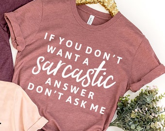 Sarcastic Shirt, Sarcasm T-Shirt, Funny Sarcastic Tee, Sarcastic Gifts, If You Don't Want A Sarcastic Answer Don't Ask Me Shirt