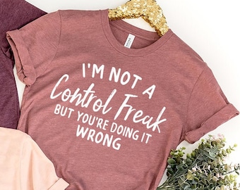 Funny Saying Shirt, Sarcastic T-Shirt, Control Freak Shirt, I'm Not A Control Freak Shirt, You're Doing It Wrong Tee, Funny Gift For Friend