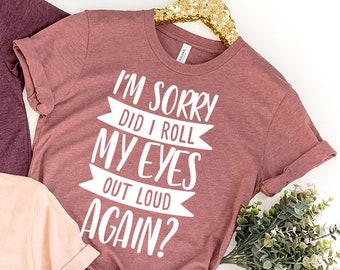 Funny Saying Shirt, I'm Sorry Did I Roll My Eyes Out Loud Again Shirt, Funny Sarcastic Shirt, Funny Shirt,