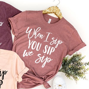 Wine Shirt, When I Sip You Sip We Sip T-Shirt, Wine Lover Tee, Funny Wine Shirt, Drinking Shirt, Wine Lover Gift, Bachelorette Party Tee