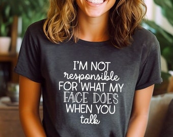 I'm Not Responsible For What My Face Does When You Talk T-Shirt, Responsible Quote Shirt,Sarcastic Tee,Smartass Shirt,Funny Sarcasm Shirt